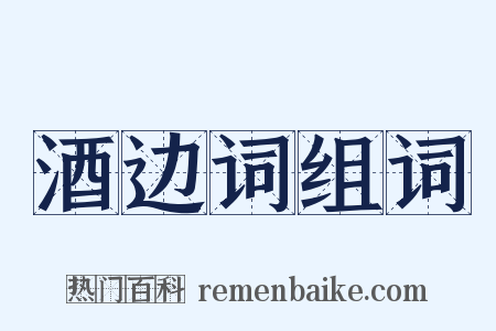 酒边词组词是什么意思的图片